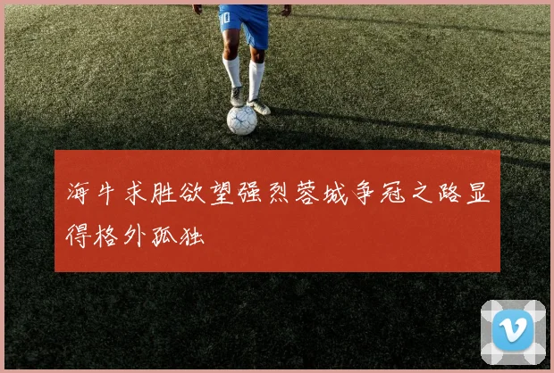 海牛求胜欲望强烈蓉城争冠之路显得格外孤独