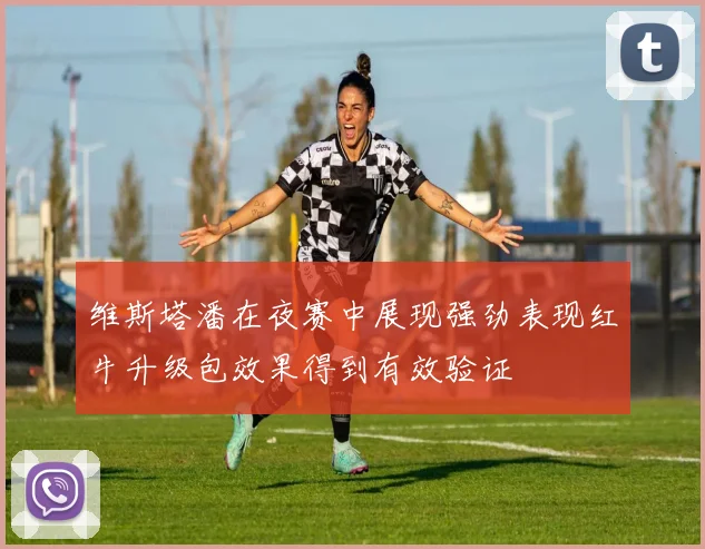 维斯塔潘在夜赛中展现强劲表现红牛升级包效果得到有效验证