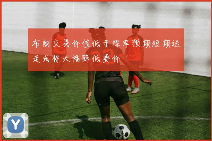 布朗交易价值低于绿军预期短期送走或将大幅降低要价