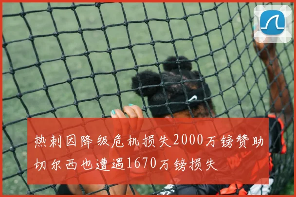 热刺因降级危机损失2000万镑赞助切尔西也遭遇1670万镑损失