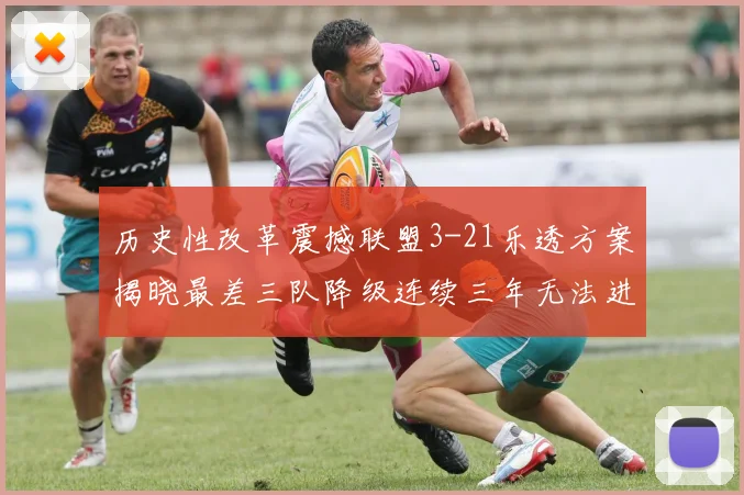 历史性改革震撼联盟3-21乐透方案揭晓最差三队降级连续三年无法进前五