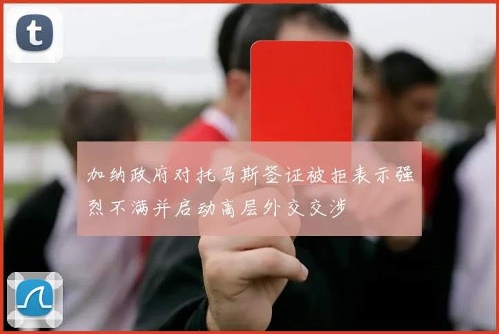 加纳政府对托马斯签证被拒表示强烈不满并启动高层外交交涉