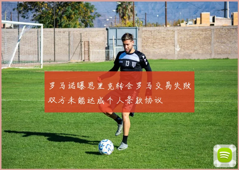 罗马诺曝恩里克转会罗马交易失败双方未能达成个人条款协议