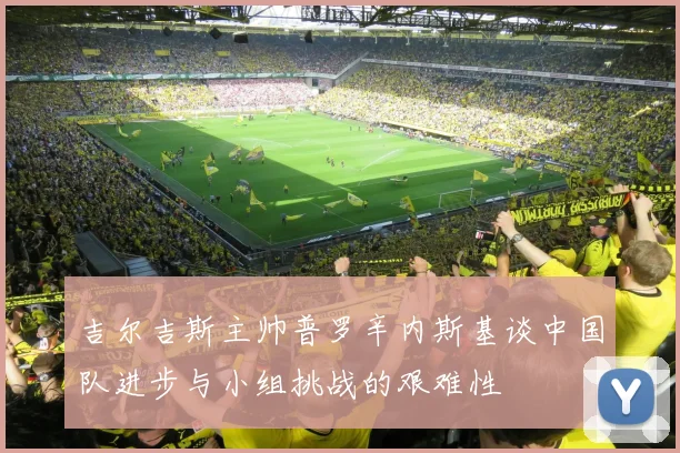 吉尔吉斯主帅普罗辛内斯基谈中国队进步与小组挑战的艰难性