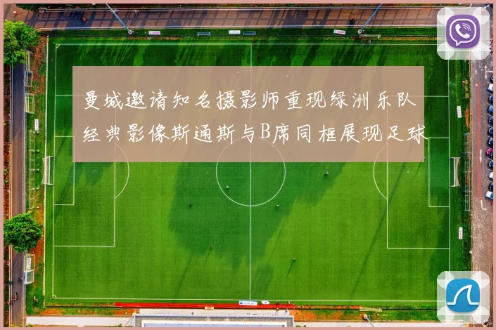 曼城邀请知名摄影师重现绿洲乐队经典影像斯通斯与B席同框展现足球魅力
