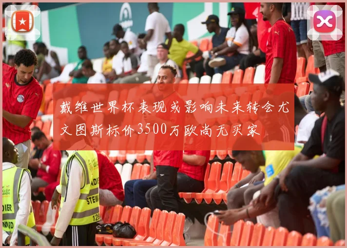 戴维世界杯表现或影响未来转会尤文图斯标价3500万欧尚无买家